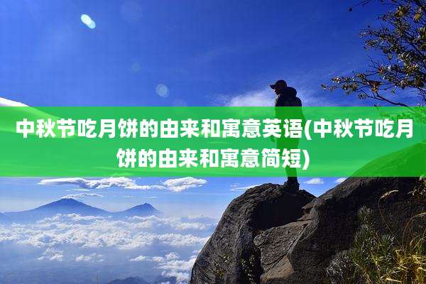 中秋节吃月饼的由来和寓意英语(中秋节吃月饼的由来和寓意简短)