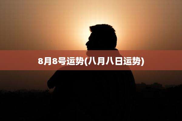 8月8号运势(八月八日运势)
