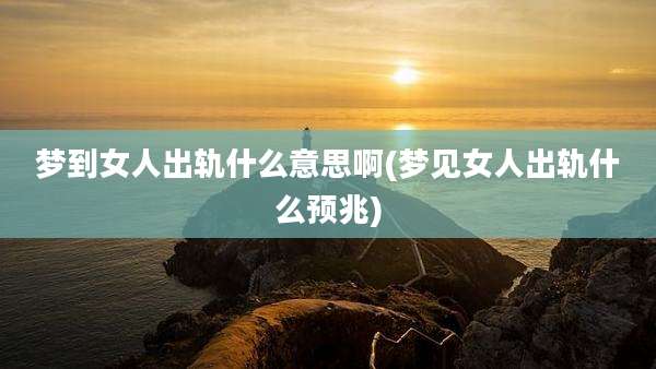 梦到女人出轨什么意思啊(梦见女人出轨什么预兆)