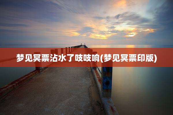 梦见冥票沾水了吱吱响(梦见冥票印版)
