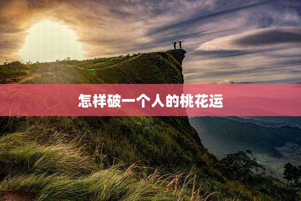 怎样破一个人的桃花运