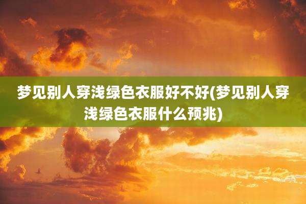 梦见别人穿浅绿色衣服好不好(梦见别人穿浅绿色衣服什么预兆)
