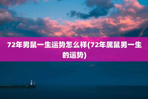 72年男鼠一生运势怎么样(72年属鼠男一生的运势)