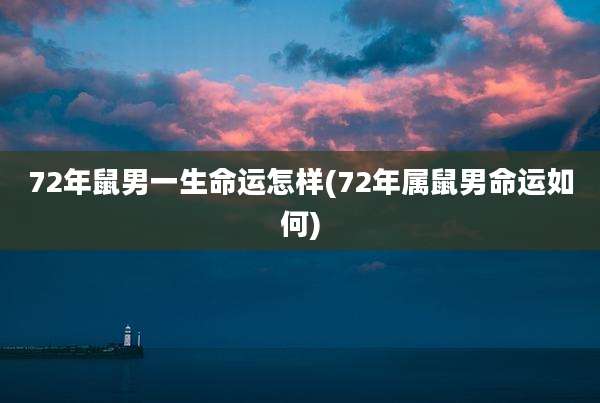 72年鼠男一生命运怎样(72年属鼠男命运如何)