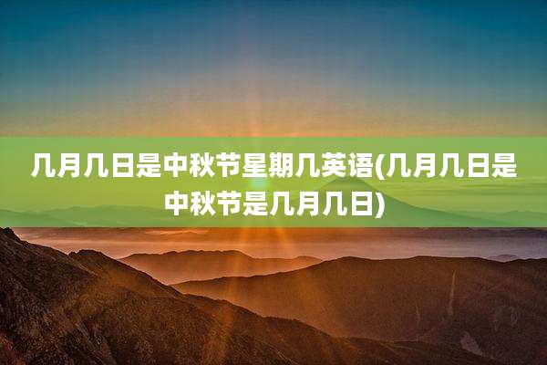 几月几日是中秋节星期几英语(几月几日是中秋节是几月几日)
