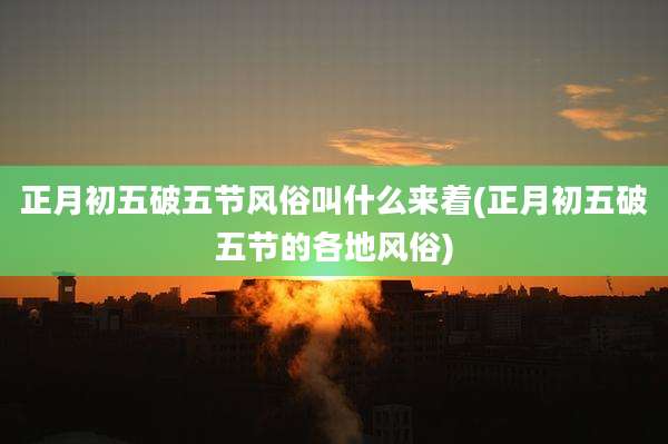 正月初五破五节风俗叫什么来着(正月初五破五节的各地风俗)