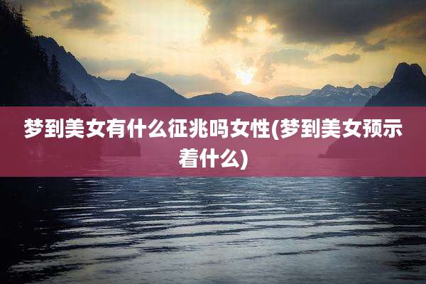 梦到美女有什么征兆吗女性(梦到美女预示着什么)