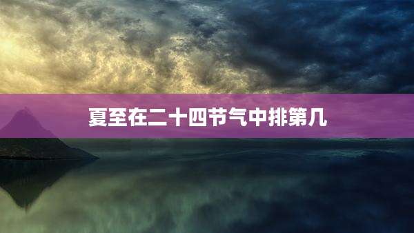 夏至在二十四节气中排第几