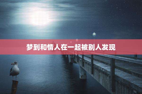 梦到和情人在一起被别人发现