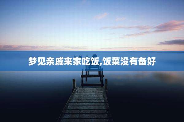 梦见亲戚来家吃饭,饭菜没有备好