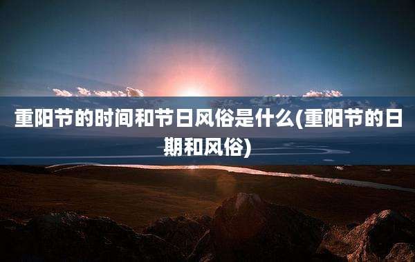 重阳节的时间和节日风俗是什么(重阳节的日期和风俗)