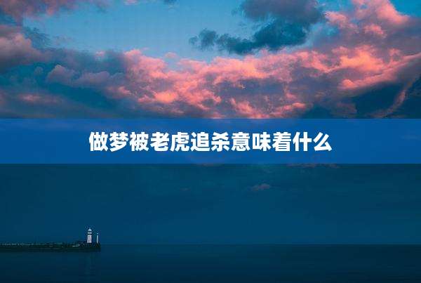 做梦被老虎追杀意味着什么