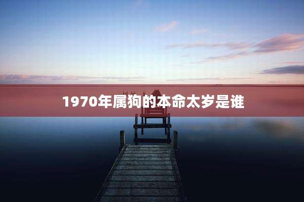 1970年属狗的本命太岁是谁