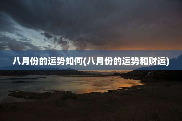 八月份的运势如何(八月份的运势和财运)