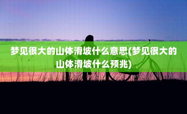 梦见很大的山体滑坡什么意思(梦见很大的山体滑坡什么预兆)