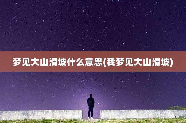 梦见大山滑坡什么意思(我梦见大山滑坡)