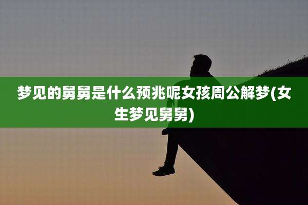 梦见的舅舅是什么预兆呢女孩周公解梦(女生梦见舅舅)