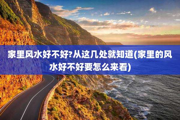 家里风水好不好?从这几处就知道(家里的风水好不好要怎么来看)