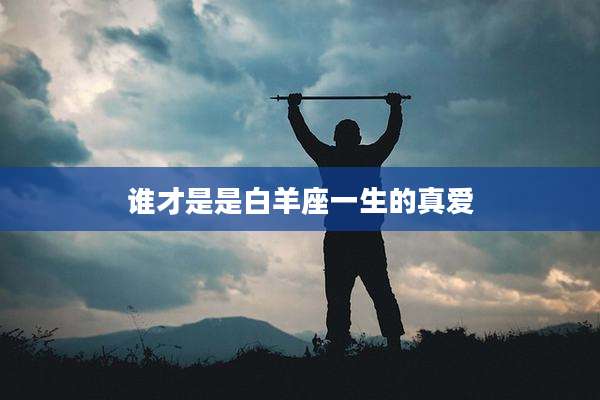 谁才是是白羊座一生的真爱