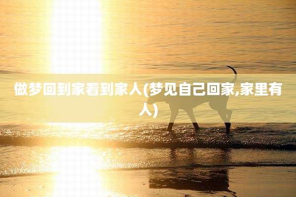 做梦回到家看到家人(梦见自己回家,家里有人)