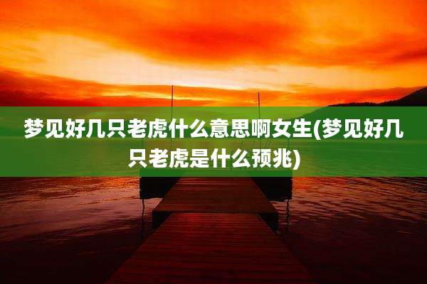 梦见好几只老虎什么意思啊女生(梦见好几只老虎是什么预兆)