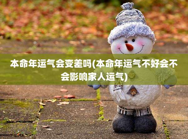 本命年运气会变差吗(本命年运气不好会不会影响家人运气)