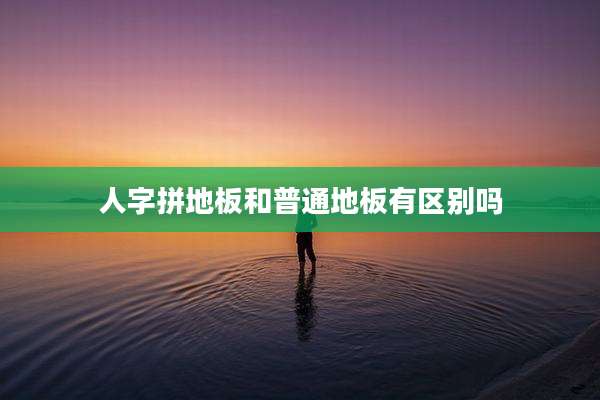 人字拼地板和普通地板有区别吗