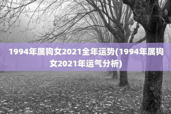 1994年属狗女2021全年运势(1994年属狗女2021年运气分析)