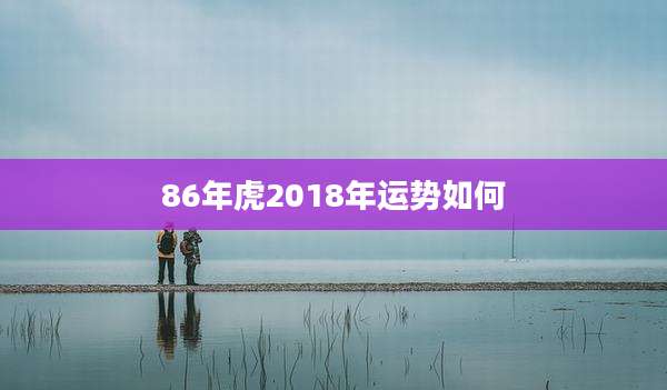 86年虎2018年运势如何