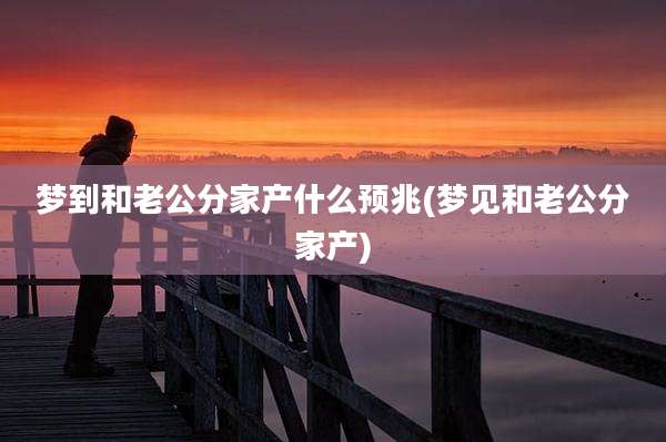 梦到和老公分家产什么预兆(梦见和老公分家产)