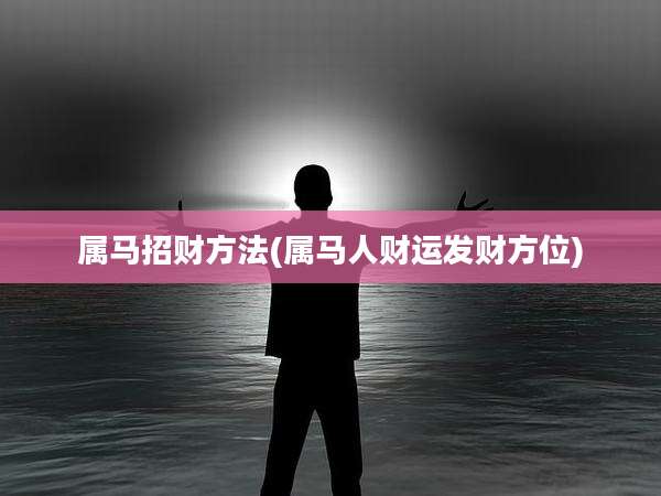 属马招财方法(属马人财运发财方位)