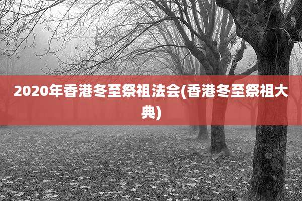 2020年香港冬至祭祖法会(香港冬至祭祖大典)