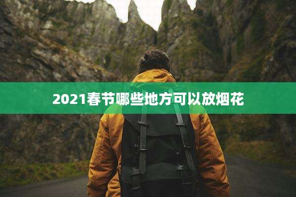 2021春节哪些地方可以放烟花