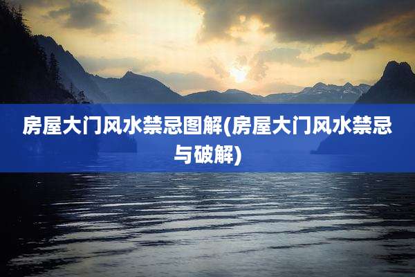 房屋大门风水禁忌图解(房屋大门风水禁忌与破解)