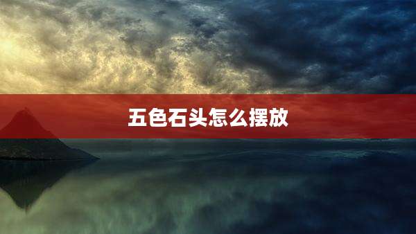 五色石头怎么摆放