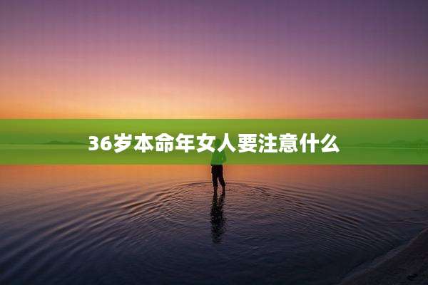 36岁本命年女人要注意什么