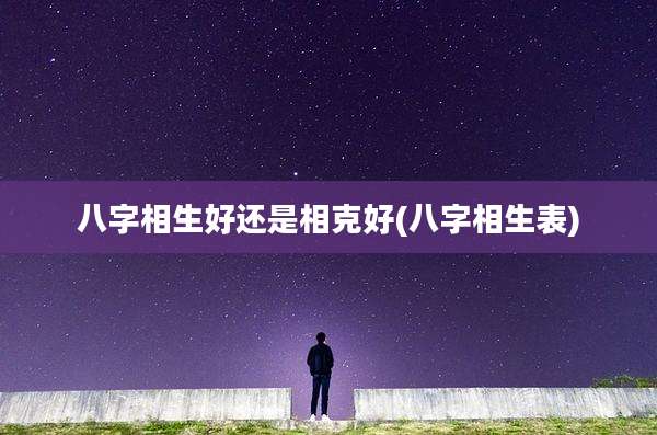 八字相生好还是相克好(八字相生表)