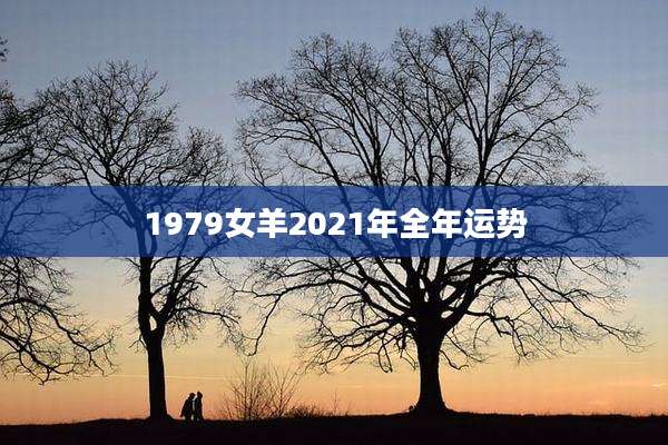 1979女羊2021年全年运势