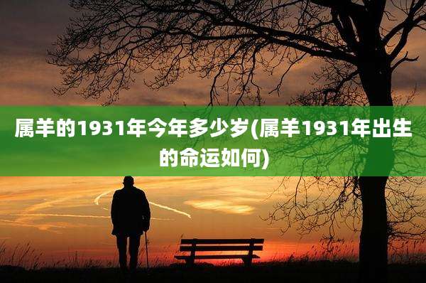 属羊的1931年今年多少岁(属羊1931年出生的命运如何)