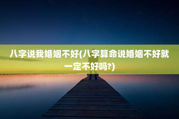 八字说我婚姻不好(八字算命说婚姻不好就一定不好吗?)