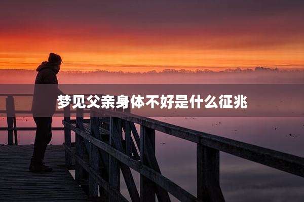梦见父亲身体不好是什么征兆