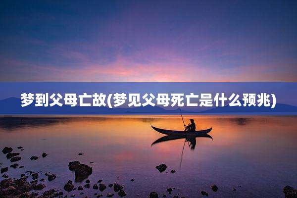 梦到父母亡故(梦见父母死亡是什么预兆)