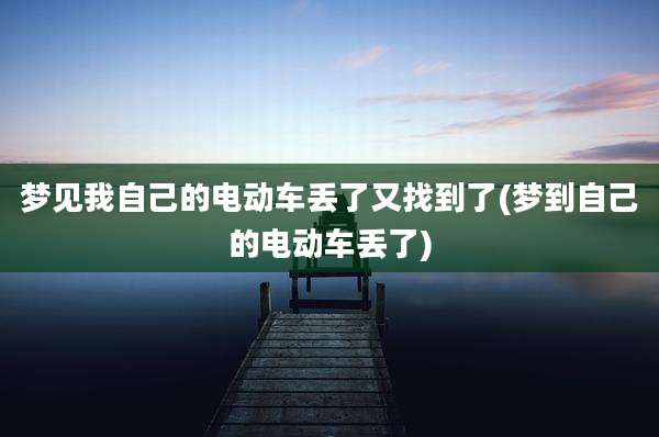 梦见我自己的电动车丢了又找到了(梦到自己的电动车丢了)