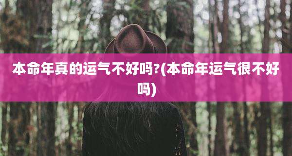 本命年真的运气不好吗?(本命年运气很不好吗)