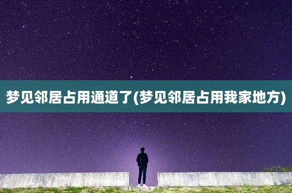 梦见邻居占用通道了(梦见邻居占用我家地方)