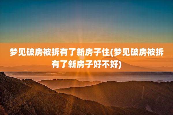 梦见破房被拆有了新房子住(梦见破房被拆有了新房子好不好)