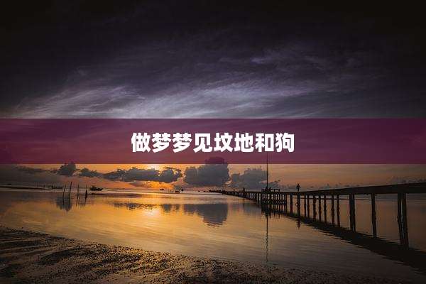做梦梦见坟地和狗