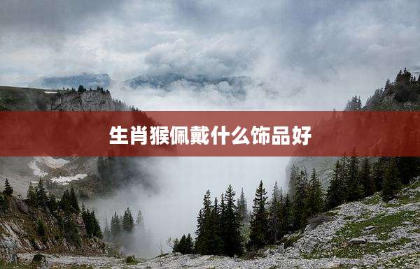 生肖猴佩戴什么饰品好