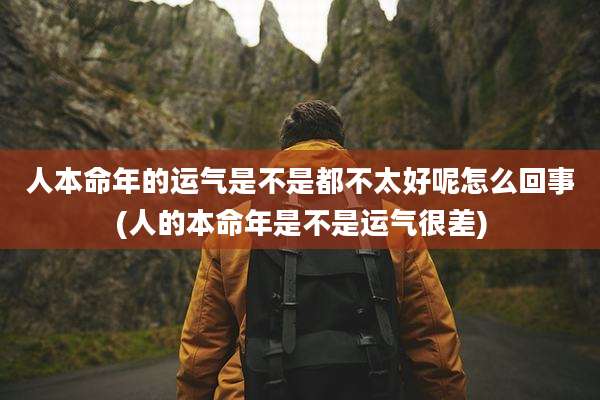 人本命年的运气是不是都不太好呢怎么回事(人的本命年是不是运气很差)