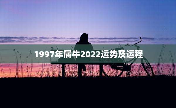 1997年属牛2022运势及运程